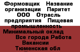 Формовщик › Название организации ­ Паритет, ООО › Отрасль предприятия ­ Пищевая промышленность › Минимальный оклад ­ 21 000 - Все города Работа » Вакансии   . Тюменская обл.,Тюмень г.